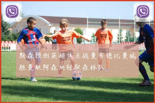 默森预测英超焦点战曼市德比曼城胜曼联阿森纳轻取森林队