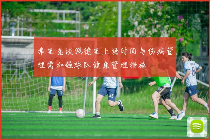 弗里克谈佩德里上场时间与伤病管理需加强球队健康管理措施