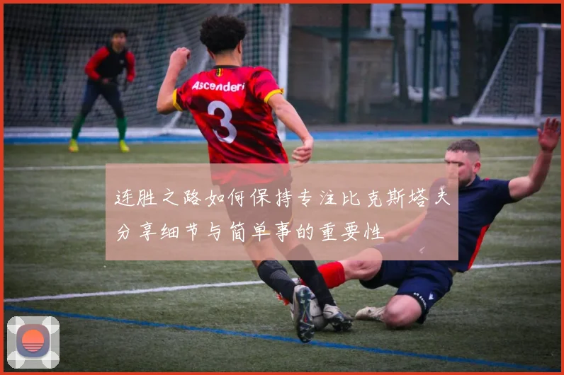 连胜之路如何保持专注比克斯塔夫分享细节与简单事的重要性