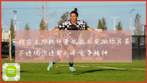 利兹主帅批评曼城战术安排称其虽不违规但违背公平竞争精神