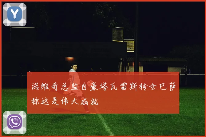 诺维奇总监自豪塔瓦雷斯转会巴萨称这是伟大成就