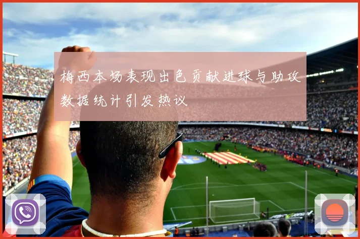 梅西本场表现出色贡献进球与助攻数据统计引发热议