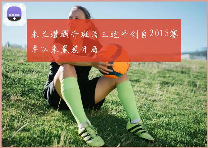 米兰遭遇升班马三连平创自2015赛季以来最差开局