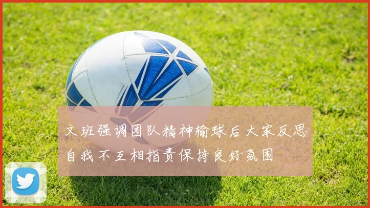 文班强调团队精神输球后大家反思自我不互相指责保持良好氛围