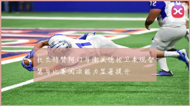 杜兰特赞阿门与谢泼德控卫表现智慧与比赛阅读能力显著提升