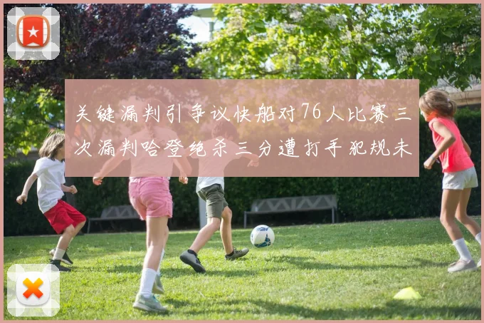 关键漏判引争议快船对76人比赛三次漏判哈登绝杀三分遭打手犯规未判