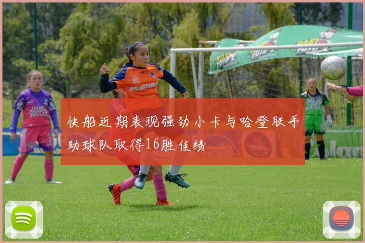 快船近期表现强劲小卡与哈登联手助球队取得16胜佳绩