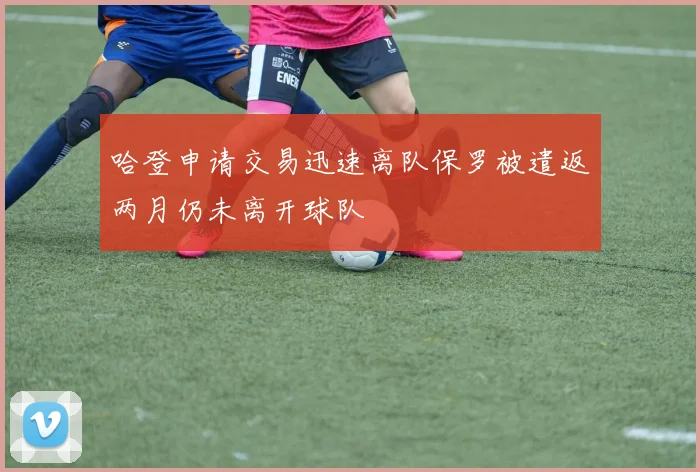 哈登申请交易迅速离队保罗被遣返两月仍未离开球队