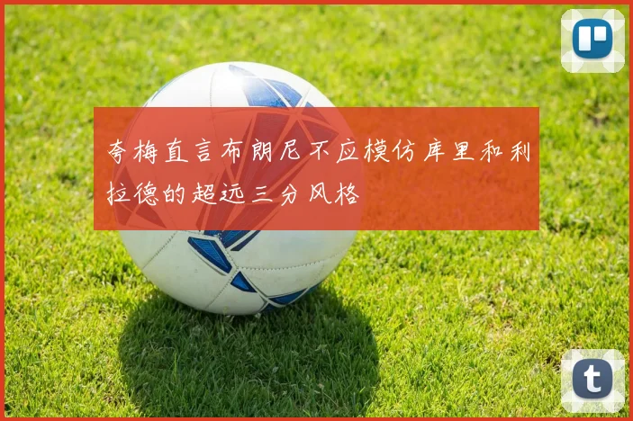 夸梅直言布朗尼不应模仿库里和利拉德的超远三分风格