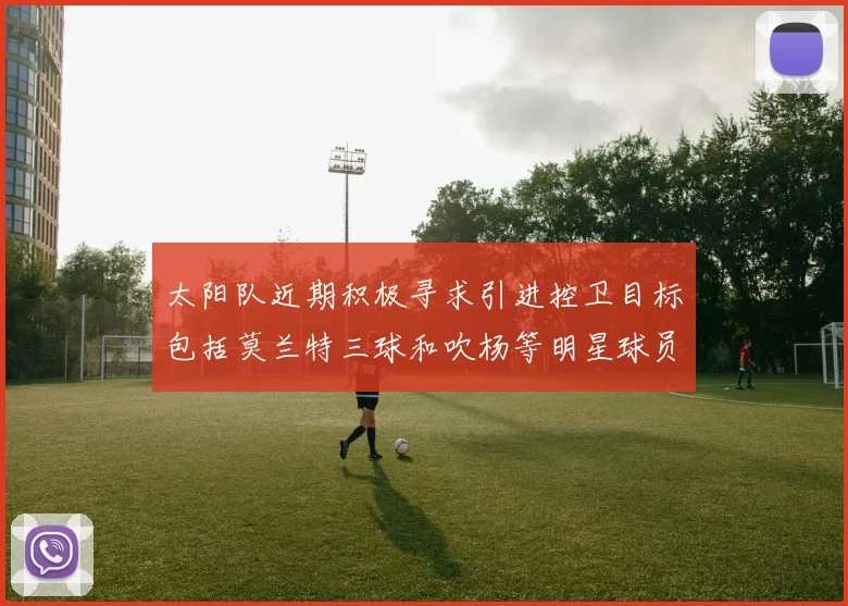 太阳队近期积极寻求引进控卫目标包括莫兰特三球和吹杨等明星球员