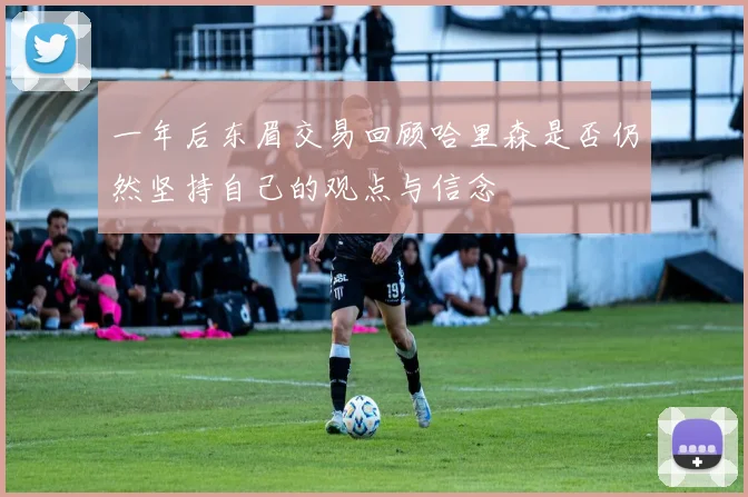 一年后东眉交易回顾哈里森是否仍然坚持自己的观点与信念