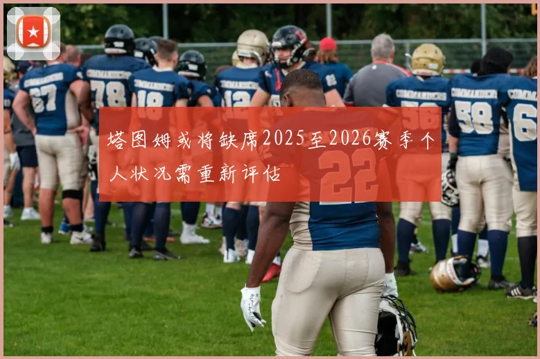 塔图姆或将缺席2025至2026赛季个人状况需重新评估