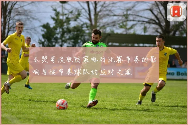 东契奇谈联防策略对比赛节奏的影响与快节奏球队的应对之道