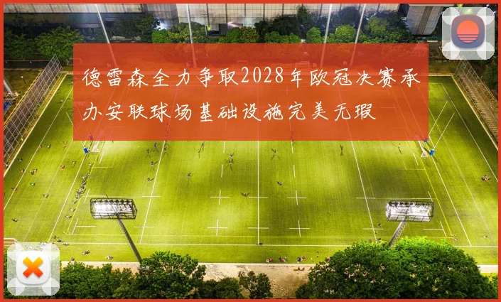 德雷森全力争取2028年欧冠决赛承办安联球场基础设施完美无瑕