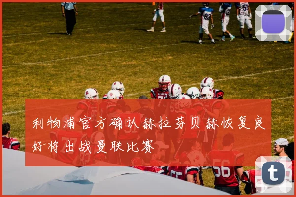 利物浦官方确认赫拉芬贝赫恢复良好将出战曼联比赛