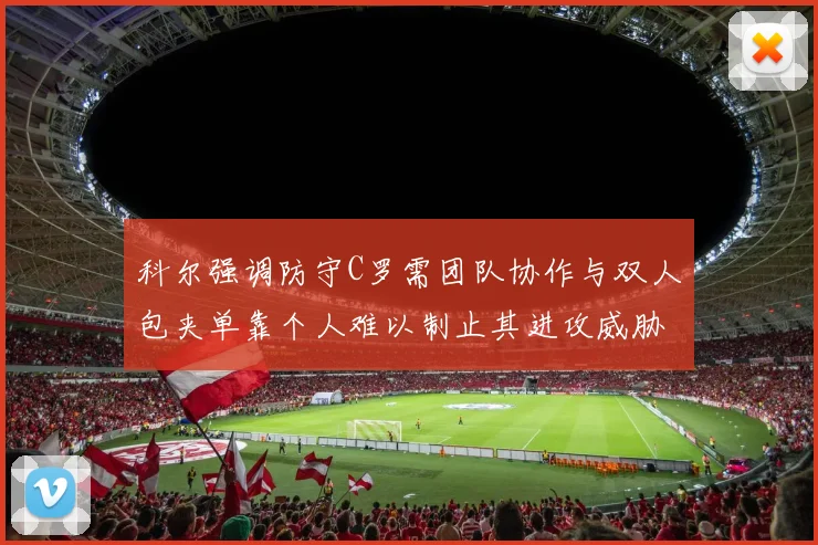 科尔强调防守C罗需团队协作与双人包夹单靠个人难以制止其进攻威胁