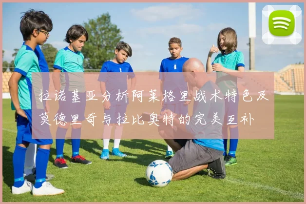 拉诺基亚分析阿莱格里战术特色及莫德里奇与拉比奥特的完美互补