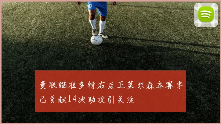 曼联瞄准多特右后卫莱尔森本赛季已贡献14次助攻引关注